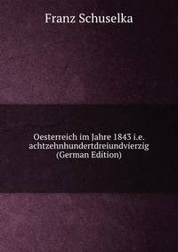 Oesterreich im Jahre 1843 i.e. achtzehnhundertdreiundvierzig (German Edition)