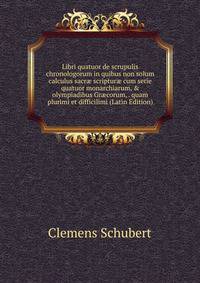 Libri quatuor de scrupulis chronologorum in quibus non solum calculus sacr? scriptur? cum serie quatuor monarchiarum, &amp; olympiadibus Gr?corum, . quam plurimi et difficilimi (Latin Edition)