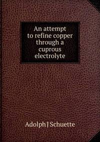 An attempt to refine copper through a cuprous electrolyte