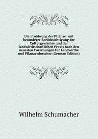 Die Ernahrung der Pflanze: mit besonderer Berucksichtigung der Culturgewachse und der landwirthschaftlichen Praxis nach den neuesten Forschungen fur Landwirthe und Pflanzenforscher (German Edition)