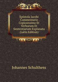 Epistola Jacobi Commentario Copiosissimo Et Verborum Et Sententiarum Explanata (Latin Edition)