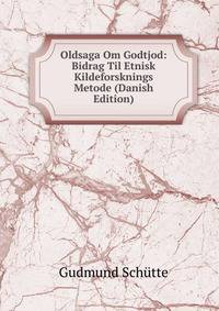 Oldsaga Om Godtjod: Bidrag Til Etnisk Kildeforsknings Metode (Danish Edition)