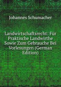 Landwirtschaftsrecht: Fur Praktische Landwirthe Sowie Zum Gebrauche Bei Vorlesungen (German Edition)