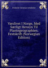 V?xlivet I Norge, Med S?rligt Hensyn Til Plantegeographien. Festskrift (Norwegian Edition)