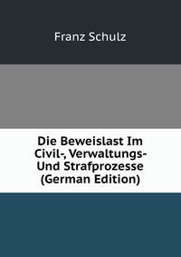 Die Beweislast Im Civil-, Verwaltungs- Und Strafprozesse (German Edition)