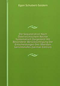 Die Sequestration Nach Osterreichischem Rechte Systematisch Dargestellt Mit Besonderer Berucksichtigung Der Entscheidungen Des Obersten Gerichtshofes (German Edition)