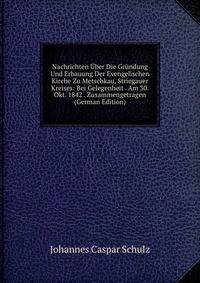 Nachrichten Uber Die Grundung Und Erbauung Der Evengelischen Kirche Zu Metschkau, Striegauer Kreises: Bei Gelegenheit . Am 30. Okt. 1842 . Zusammengetragen (German Edition)