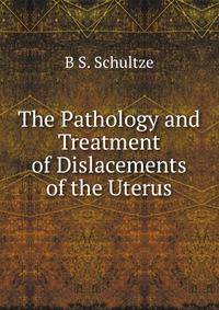 The Pathology and Treatment of Dislacements of the Uterus