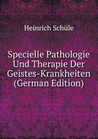 Specielle Pathologie Und Therapie Der Geistes-Krankheiten (German Edition)