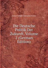 Die Deutsche Politik Der Zukunft, Volume 1 (German Edition)