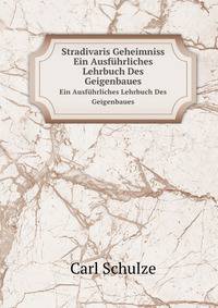Stradivaris Geheimniss. Ein Ausfhrliches Lehrbuch Des Geigenbaues