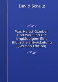 Was Heisst Glauben Und Wer Sind Die Unglaubigen: Eine Biblische Entwickelung (German Edition)