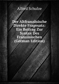 Der Altfranzosische Direkte Fragesatz: Ein Beitrag Zur Syntax Des Franzosischen (German Edition)