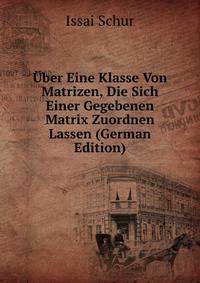 Uber Eine Klasse Von Matrizen, Die Sich Einer Gegebenen Matrix Zuordnen Lassen (German Edition)