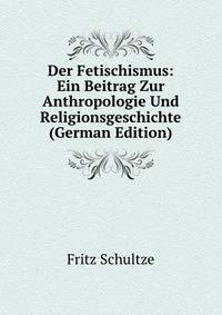 Der Fetischismus: Ein Beitrag Zur Anthropologie Und Religionsgeschichte (German Edition)