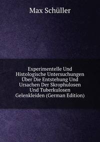 Experimentelle Und Histologische Untersuchungen Uber Die Entstehung Und Ursachen Der Skrophulosen Und Tuberkulosen Gelenkleiden (German Edition)