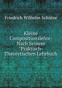 Kleine Compositionslehre: Nach Seinem "Praktisch- Theoretischen Lehrbuch
