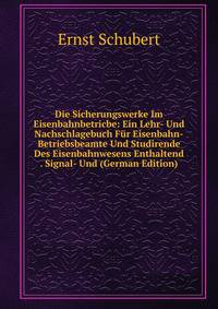 Die Sicherungswerke Im Eisenbahnbetricbe: Ein Lehr- Und Nachschlagebuch Fur Eisenbahn-Betriebsbeamte Und Studirende Des Eisenbahnwesens Enthaltend . Signal- Und (German Edition)
