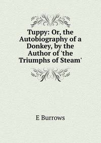 Tuppy: Or, the Autobiography of a Donkey, by the Author of 'the Triumphs of Steam'.