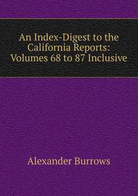 An Index-Digest to the California Reports: Volumes 68 to 87 Inclusive