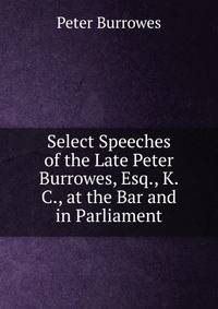 Select Speeches of the Late Peter Burrowes, Esq., K.C., at the Bar and in Parliament