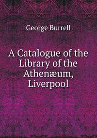 A Catalogue of the Library of the Athen?um, Liverpool