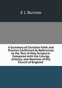 A Summary of Christian Faith and Practice Confirmed by References to the Text of Holy Scripture: Compared with the Liturgy, Articles, and Homilies of the Church of England .