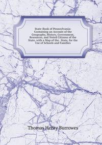 State-Book of Pennsylvania: Containing an Account of the Geography, History, Government, Resources, and Noted Citizens of the State, with a Map of the . State, for the Use of Schools and Families