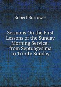 Sermons On the First Lessons of the Sunday Morning Service . from Septuagesima to Trinity Sunday