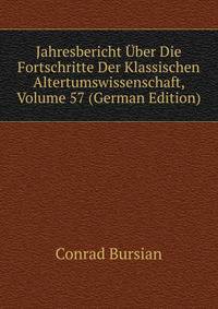 Jahresbericht Uber Die Fortschritte Der Klassischen Altertumswissenschaft, Volume 57 (German Edition)