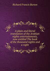 A plain and literal translation of the Arabian nights entertainments, now entitled The book of the thousand nights and a night