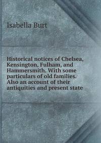 Historical notices of Chelsea, Kensington, Fulham, and Hammersmith. With some particulars of old families. Also an account of their antiquities and present state