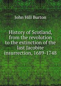 History of Scotland, from the revolution to the extinction of the last Jacobite insurrection, 1689-1748