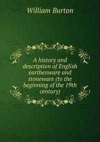 A history and description of English earthenware and stoneware (to the beginning of the 19th century)