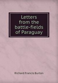 Letters from the battle-fields of Paraguay