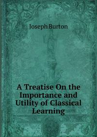 A Treatise On the Importance and Utility of Classical Learning