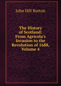 The History of Scotland: From Agricola's Invasion to the Revolution of 1688, Volume 4