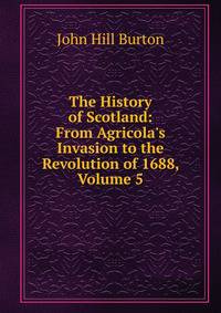 The History of Scotland: From Agricola's Invasion to the Revolution of 1688, Volume 5