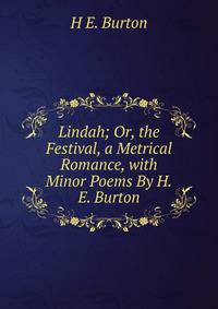 Lindah; Or, the Festival, a Metrical Romance, with Minor Poems By H.E. Burton.
