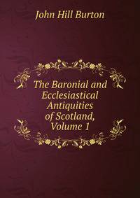 The Baronial and Ecclesiastical Antiquities of Scotland, Volume 1