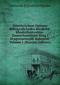 Dopolnitelnoe Opisane Biblografichesko-Riedkikh,khudozhestvenno-Zamiechatelnykh Knig I Dragotsiennykh Rukopise, Volume 1 (Russian Edition)