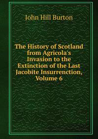 The History of Scotland from Agricola's Invasion to the Extinction of the Last Jacobite Insurrenction, Volume 6
