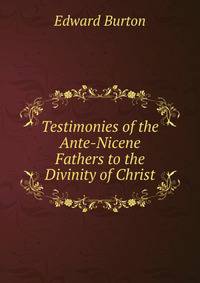 Testimonies of the Ante-Nicene Fathers to the Divinity of Christ