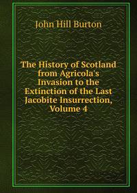 The History of Scotland from Agricola's Invasion to the Extinction of the Last Jacobite Insurrection, Volume 4