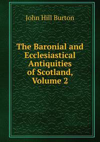 The Baronial and Ecclesiastical Antiquities of Scotland, Volume 2