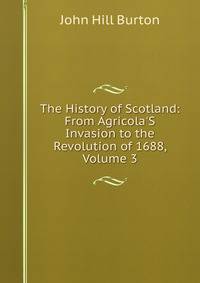 The History of Scotland: From Agricola'S Invasion to the Revolution of 1688, Volume 3