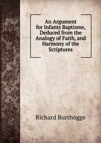 An Argument for Infants Baptisme, Deduced from the Analogy of Faith, and Harmony of the Scriptures