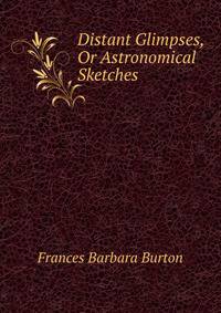 Distant Glimpses, Or Astronomical Sketches