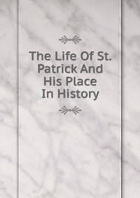 The Life Of St. Patrick And His Place In History