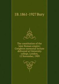 The constitution of the later Roman empire; Creighton memorial lecture delivered at University college, London, 12 November, 1909